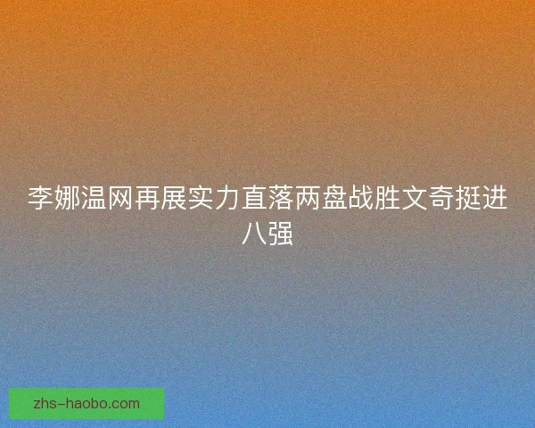 李娜温网再展实力直落两盘战胜文奇挺进八强